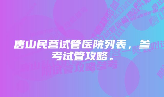 唐山民营试管医院列表，参考试管攻略。