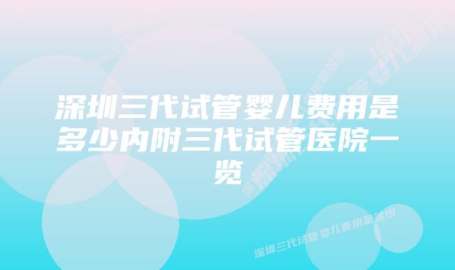 深圳三代试管婴儿费用是多少内附三代试管医院一览