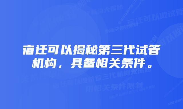 宿迁可以揭秘第三代试管机构，具备相关条件。