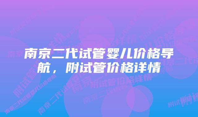 南京二代试管婴儿价格导航，附试管价格详情