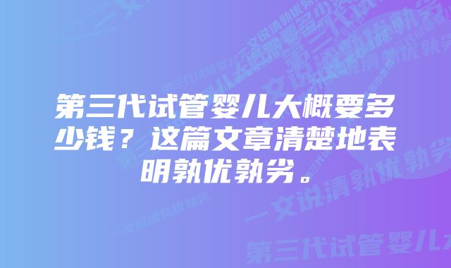 第三代试管婴儿大概要多少钱？这篇文章清楚地表明孰优孰劣。