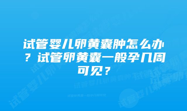 试管婴儿卵黄囊肿怎么办？试管卵黄囊一般孕几周可见？