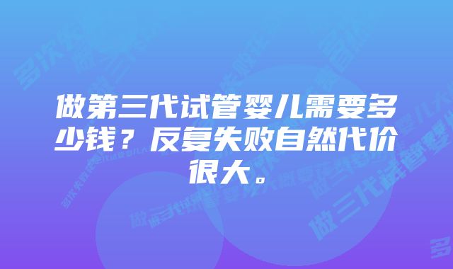 做第三代试管婴儿需要多少钱？反复失败自然代价很大。