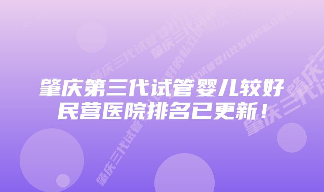 肇庆第三代试管婴儿较好民营医院排名已更新！