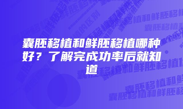 囊胚移植和鲜胚移植哪种好？了解完成功率后就知道