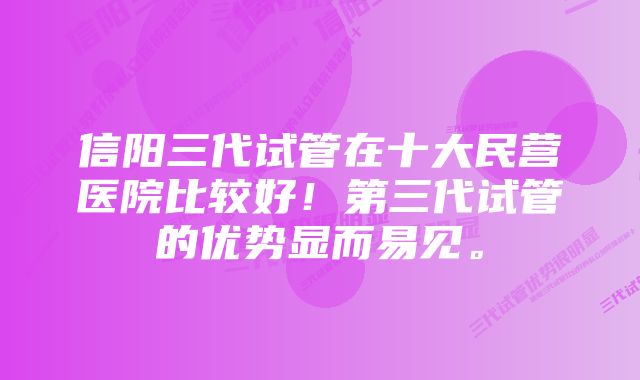 信阳三代试管在十大民营医院比较好！第三代试管的优势显而易见。