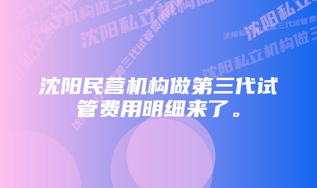 沈阳民营机构做第三代试管费用明细来了。