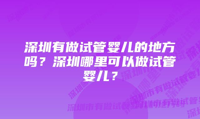 深圳有做试管婴儿的地方吗？深圳哪里可以做试管婴儿？