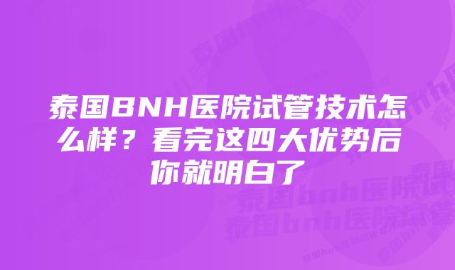 泰国BNH医院试管技术怎么样？看完这四大优势后你就明白了