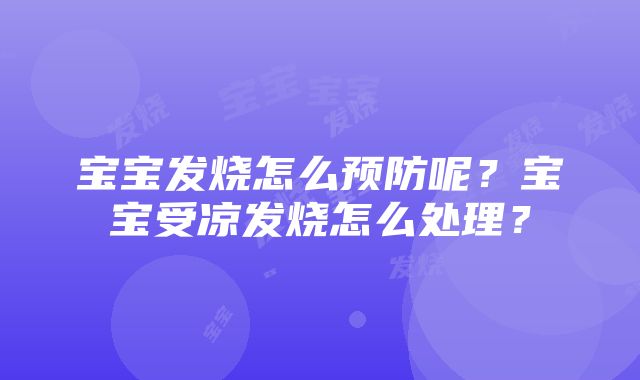 宝宝发烧怎么预防呢？宝宝受凉发烧怎么处理？