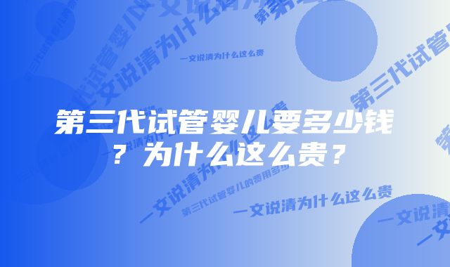 第三代试管婴儿要多少钱？为什么这么贵？