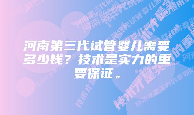 河南第三代试管婴儿需要多少钱？技术是实力的重要保证。