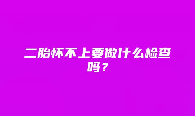 二胎怀不上要做什么检查吗？