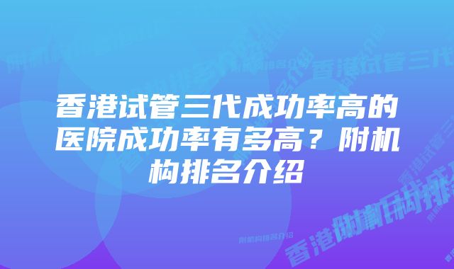 香港试管三代成功率高的医院成功率有多高？附机构排名介绍