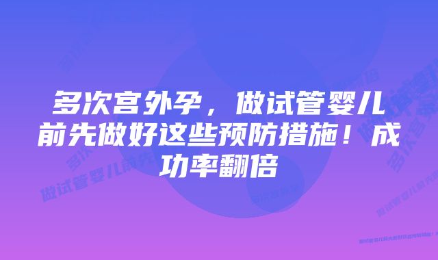 多次宫外孕，做试管婴儿前先做好这些预防措施！成功率翻倍