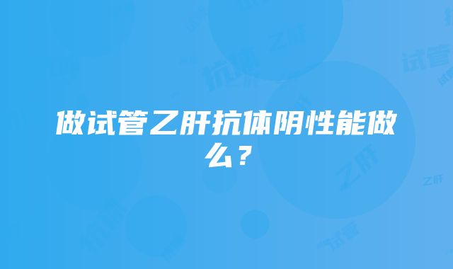 做试管乙肝抗体阴性能做么？