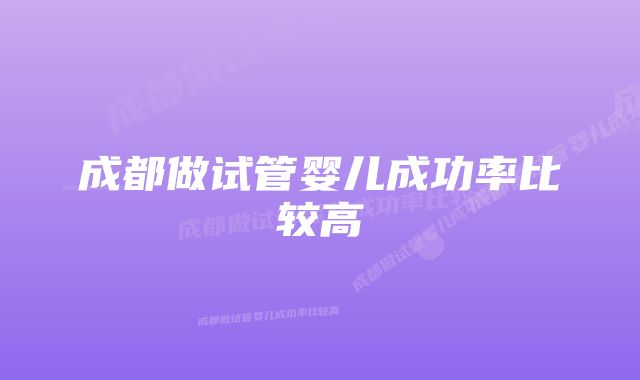 成都做试管婴儿成功率比较高