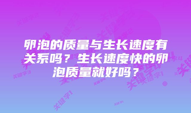 卵泡的质量与生长速度有关系吗？生长速度快的卵泡质量就好吗？