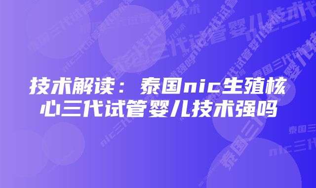 技术解读：泰国nic生殖核心三代试管婴儿技术强吗