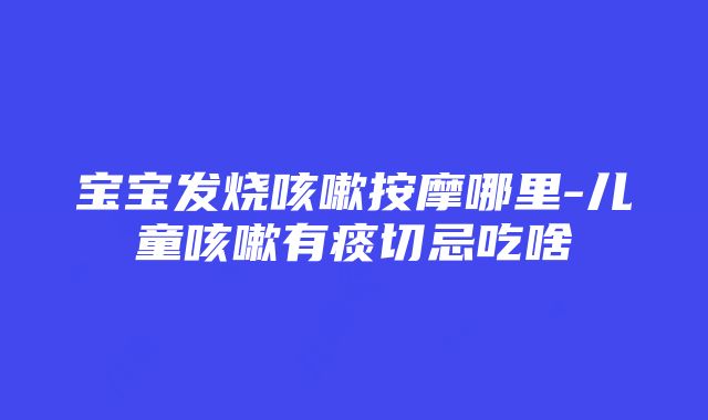 宝宝发烧咳嗽按摩哪里-儿童咳嗽有痰切忌吃啥