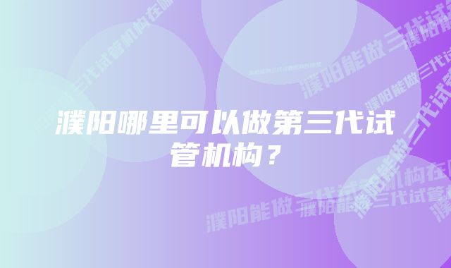 濮阳哪里可以做第三代试管机构？