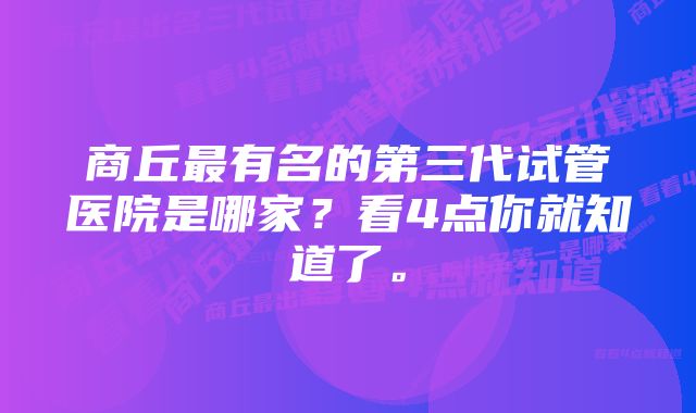 商丘最有名的第三代试管医院是哪家？看4点你就知道了。