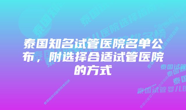 泰国知名试管医院名单公布，附选择合适试管医院的方式