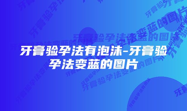 牙膏验孕法有泡沫-牙膏验孕法变蓝的图片