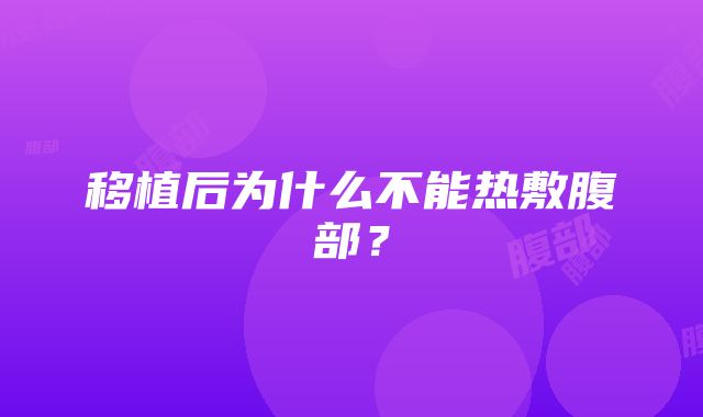 移植后为什么不能热敷腹部？