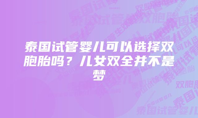 泰国试管婴儿可以选择双胞胎吗？儿女双全并不是梦