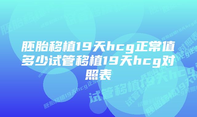 胚胎移植19天hcg正常值多少试管移植19天hcg对照表