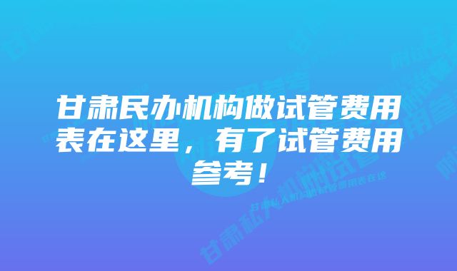 甘肃民办机构做试管费用表在这里，有了试管费用参考！