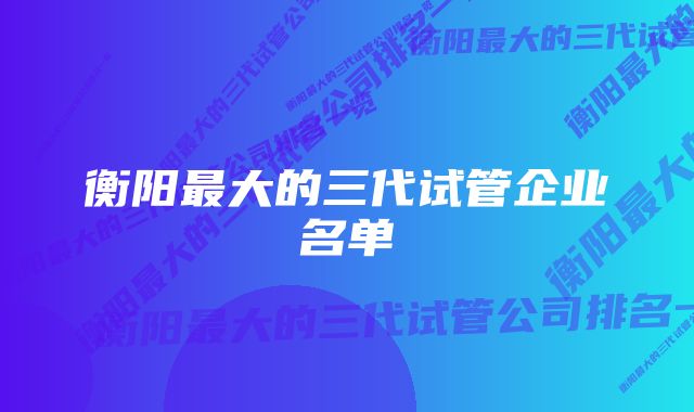 衡阳最大的三代试管企业名单