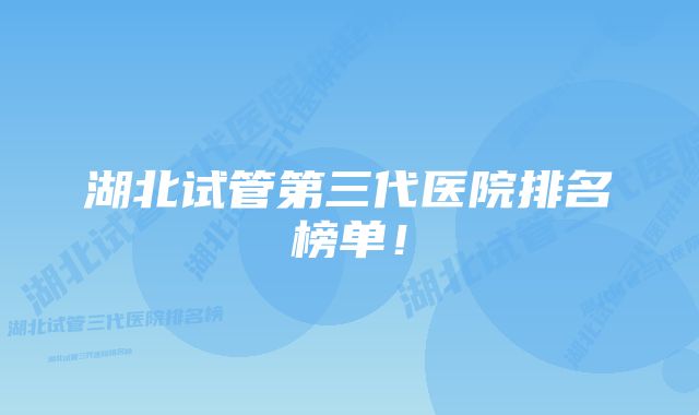 湖北试管第三代医院排名榜单！