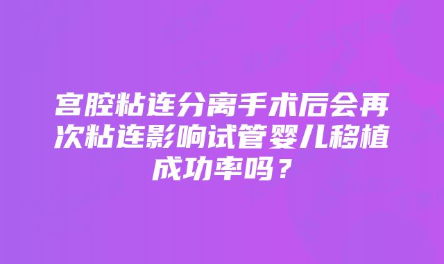 宫腔粘连分离手术后会再次粘连影响试管婴儿移植成功率吗？