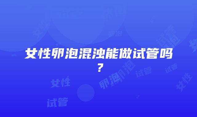 女性卵泡混浊能做试管吗？