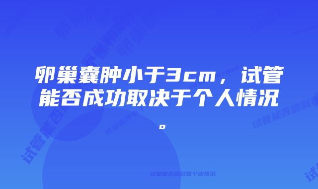 卵巢囊肿小于3cm，试管能否成功取决于个人情况。