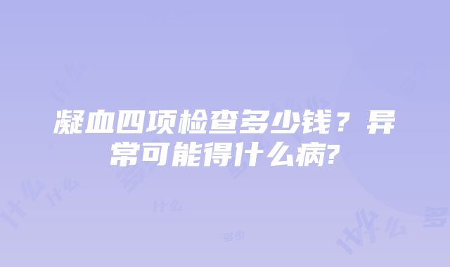 凝血四项检查多少钱？异常可能得什么病?