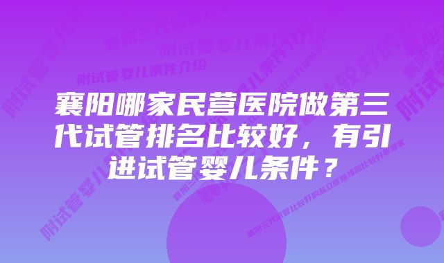 襄阳哪家民营医院做第三代试管排名比较好，有引进试管婴儿条件？