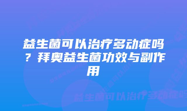 益生菌可以治疗多动症吗？拜奥益生菌功效与副作用