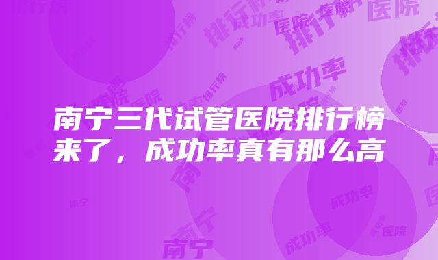 南宁三代试管医院排行榜来了，成功率真有那么高