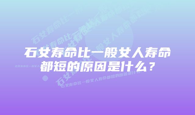 石女寿命比一般女人寿命都短的原因是什么？