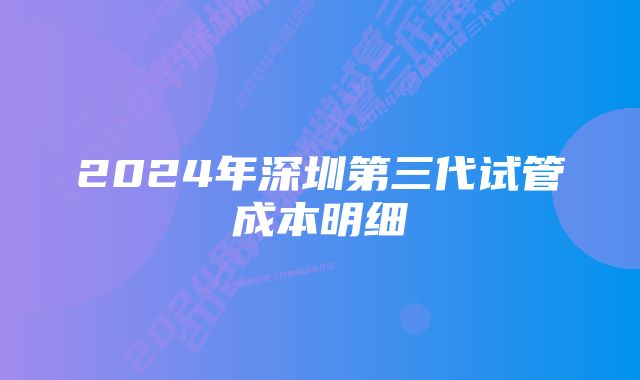 2024年深圳第三代试管成本明细