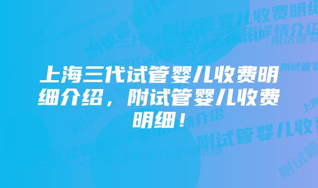 上海三代试管婴儿收费明细介绍，附试管婴儿收费明细！