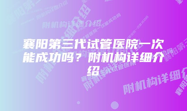 襄阳第三代试管医院一次能成功吗？附机构详细介绍