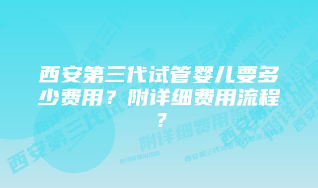 西安第三代试管婴儿要多少费用？附详细费用流程？