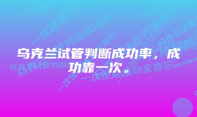 乌克兰试管判断成功率，成功靠一次。