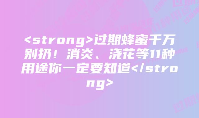 <strong>过期蜂蜜千万别扔！消炎、浇花等11种用途你一定要知道</strong>