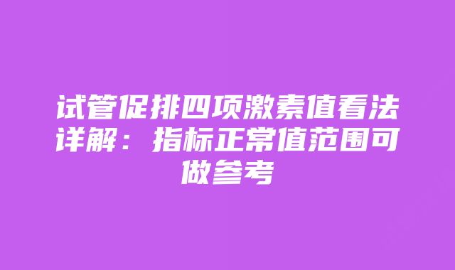 试管促排四项激素值看法详解：指标正常值范围可做参考