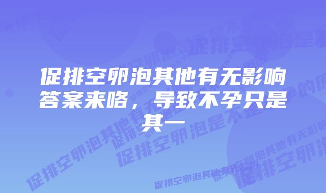 促排空卵泡其他有无影响答案来咯，导致不孕只是其一